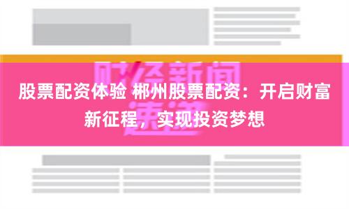 股票配资体验 郴州股票配资：开启财富新征程，实现投资梦想