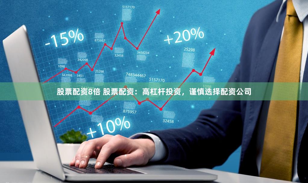 股票配资8倍 股票配资：高杠杆投资，谨慎选择配资公司