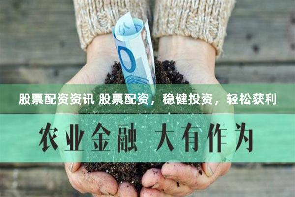 股票配资资讯 股票配资，稳健投资，轻松获利