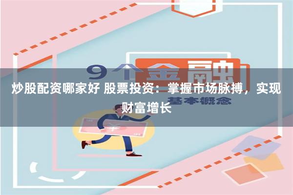 炒股配资哪家好 股票投资：掌握市场脉搏，实现财富增长