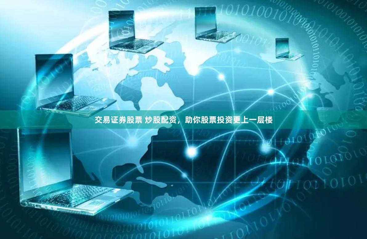 交易证券股票 炒股配资，助你股票投资更上一层楼