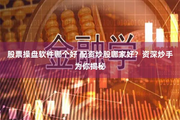 股票操盘软件哪个好 配资炒股哪家好？资深炒手为你揭秘