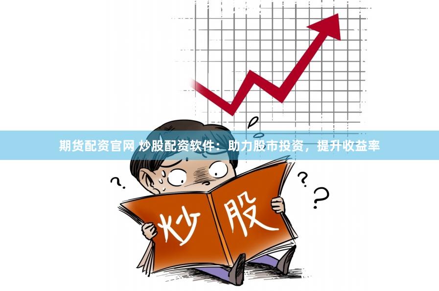期货配资官网 炒股配资软件：助力股市投资，提升收益率