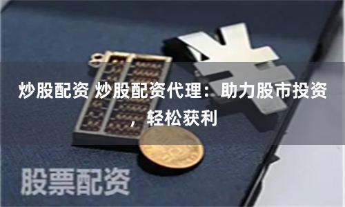 炒股配资 炒股配资代理：助力股市投资，轻松获利