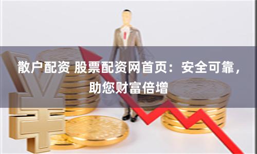 散户配资 股票配资网首页：安全可靠，助您财富倍增