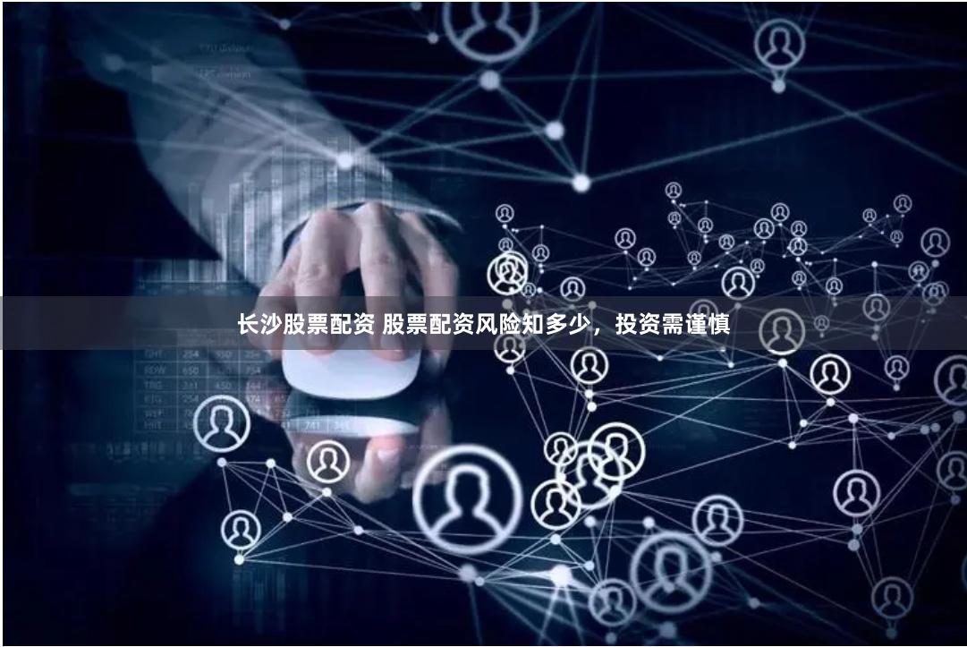 长沙股票配资 股票配资风险知多少，投资需谨慎