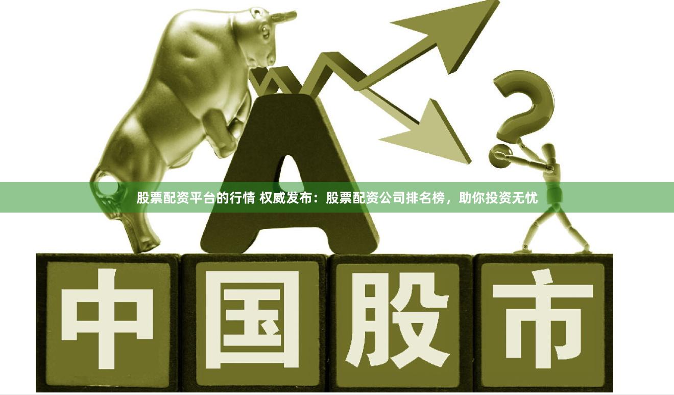 股票配资平台的行情 权威发布：股票配资公司排名榜，助你投资无忧