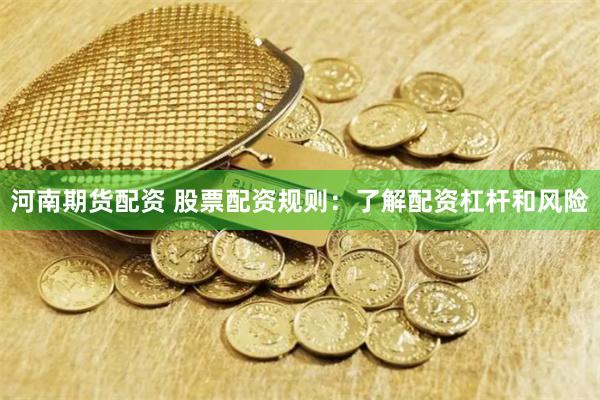 河南期货配资 股票配资规则：了解配资杠杆和风险