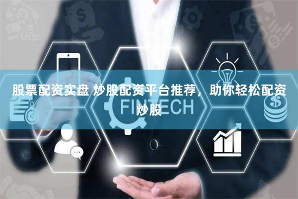 股票配资实盘 炒股配资平台推荐，助你轻松配资炒股