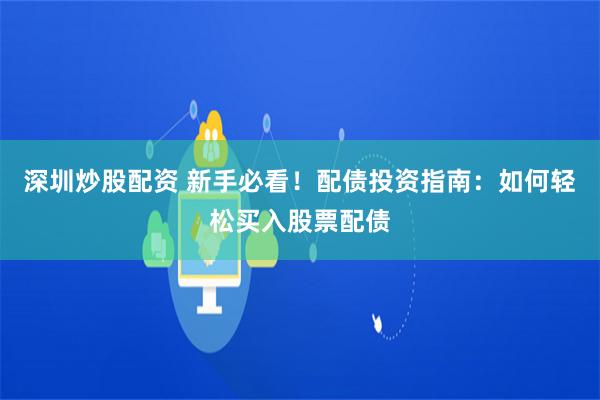 深圳炒股配资 新手必看！配债投资指南：如何轻松买入股票配债