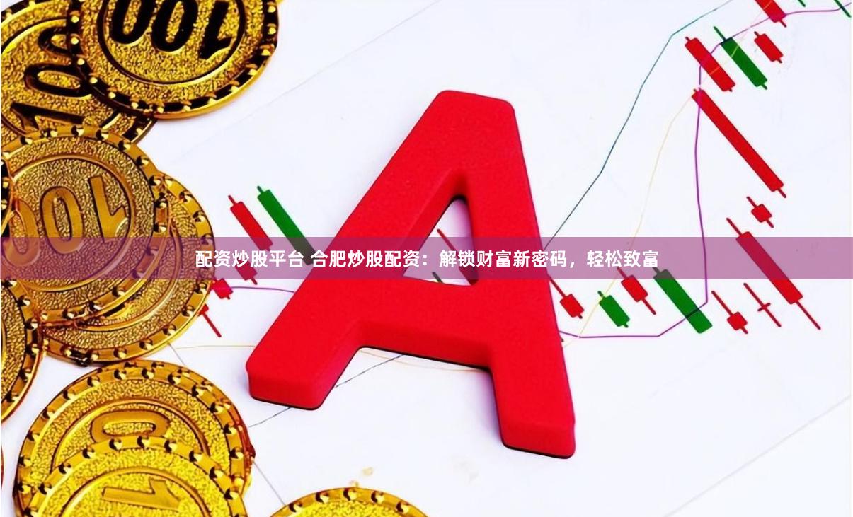 配资炒股平台 合肥炒股配资：解锁财富新密码，轻松致富