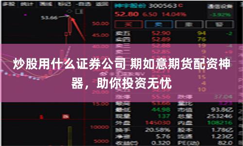 炒股用什么证券公司 期如意期货配资神器，助你投资无忧