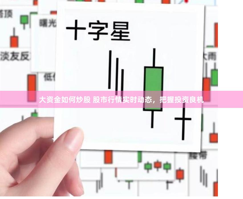 大资金如何炒股 股市行情实时动态，把握投资良机