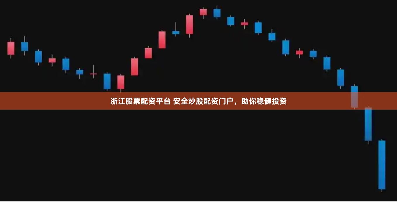 浙江股票配资平台 安全炒股配资门户，助你稳健投资