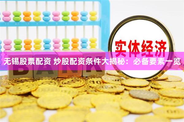 无锡股票配资 炒股配资条件大揭秘：必备要素一览