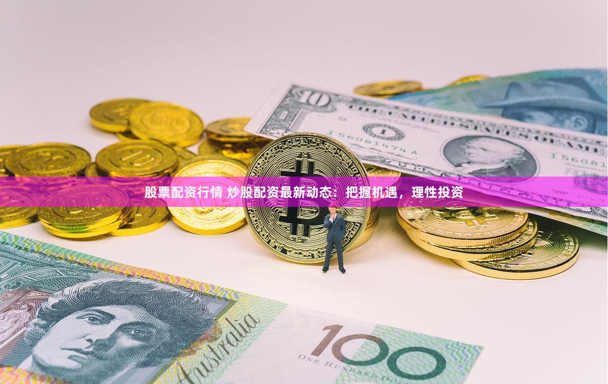 股票配资行情 炒股配资最新动态：把握机遇，理性投资