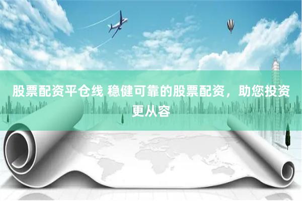 股票配资平仓线 稳健可靠的股票配资，助您投资更从容