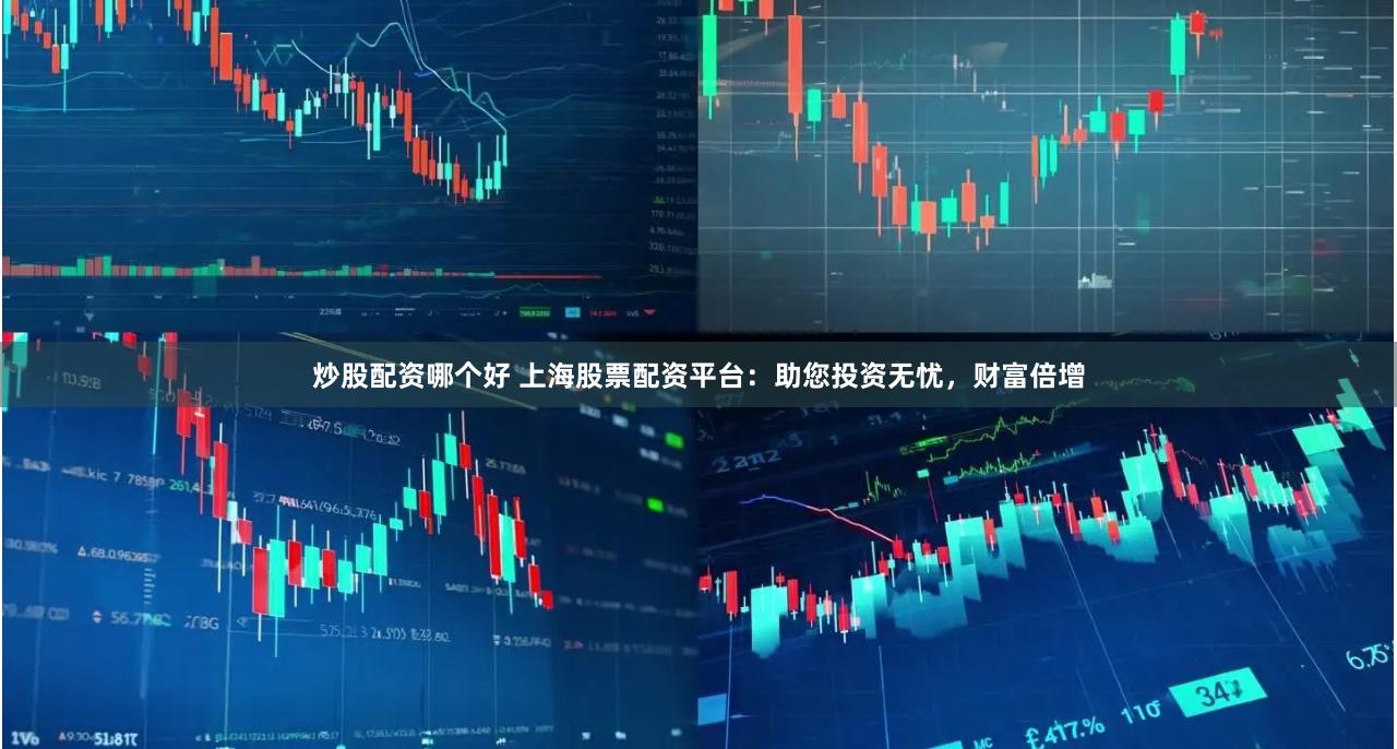 炒股配资哪个好 上海股票配资平台：助您投资无忧，财富倍增