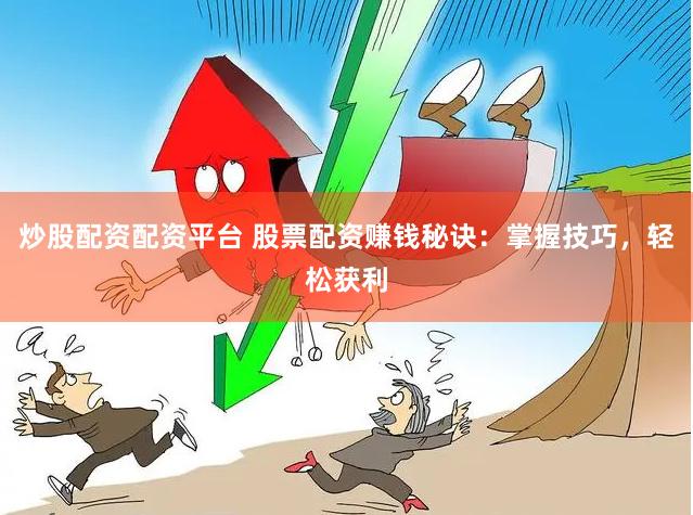 炒股配资配资平台 股票配资赚钱秘诀：掌握技巧，轻松获利