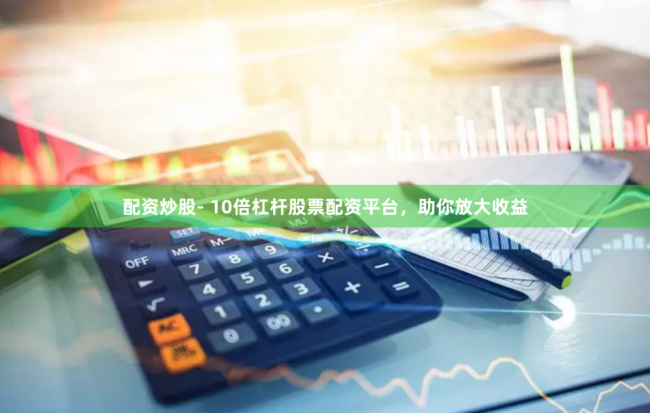 配资炒股- 10倍杠杆股票配资平台，助你放大收益