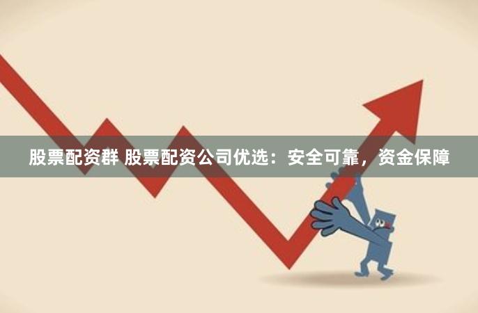股票配资群 股票配资公司优选:安全可靠,资金保障