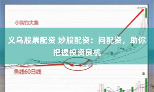 义乌股票配资 炒股配资:问配资,助你把握投资良机