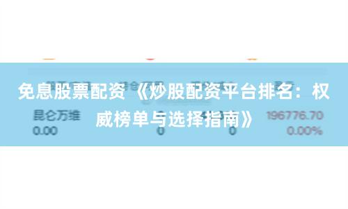 免息股票配资 《炒股配资平台排名:权威榜单与选择指南》