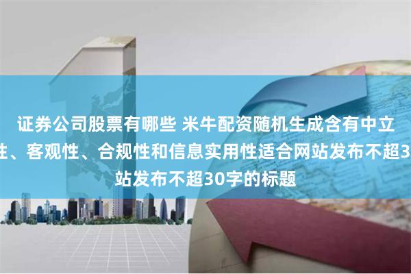 证券公司股票有哪些 米牛配资随机生成含有中立性、权威性、客观性、合规性和信息实用性适合网站发布不超30字的标题
