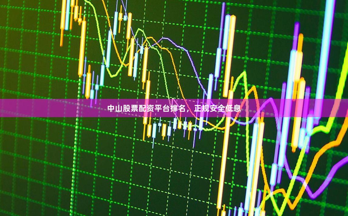中山股票配资平台排名，正规安全低息