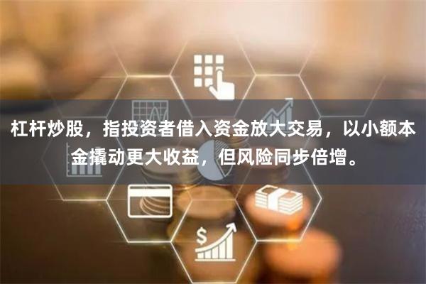 杠杆炒股,指投资者借入资金放大交易,以小额本金撬动更大收益,但风险同步倍增。