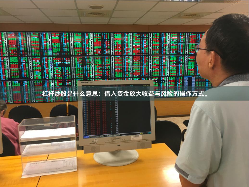 杠杆炒股是什么意思：借入资金放大收益与风险的操作方式。