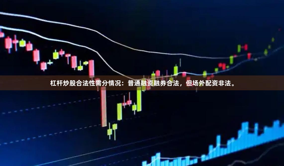 杠杆炒股合法性需分情况：普通融资融券合法，但场外配资非法。