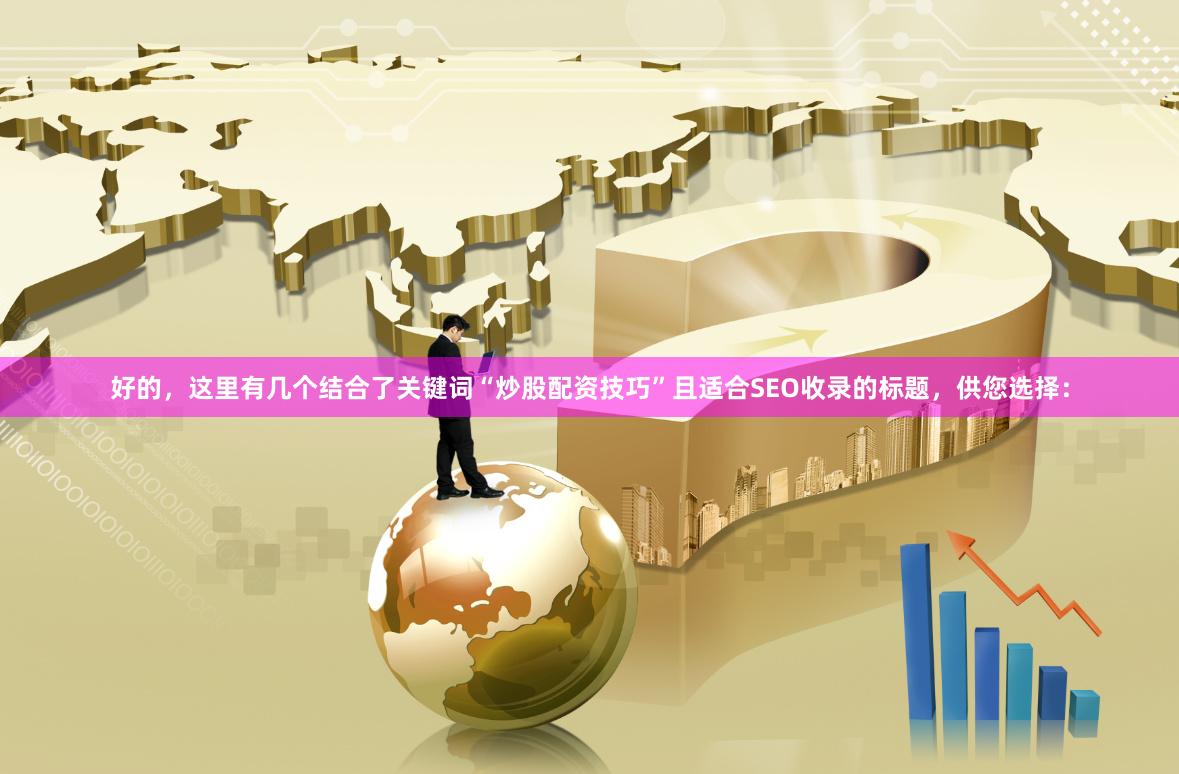好的，这里有几个结合了关键词“炒股配资技巧”且适合SEO收录的标题，供您选择：