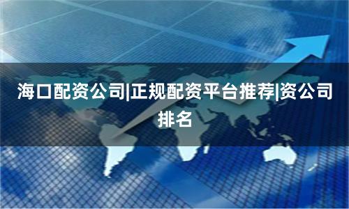 海口配资公司|正规配资平台推荐|资公司排名