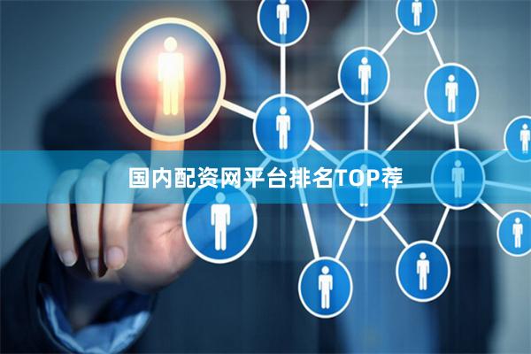 国内配资网平台排名TOP荐