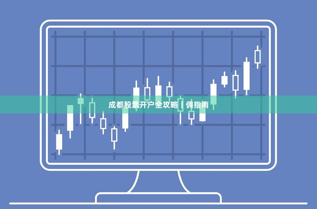 成都股票开户全攻略｜佣指南