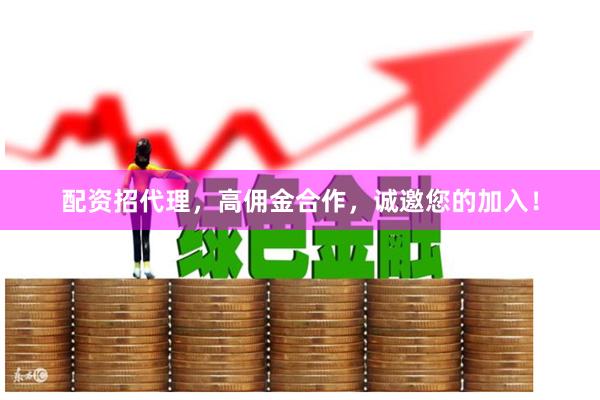 配资招代理，高佣金合作，诚邀您的加入！