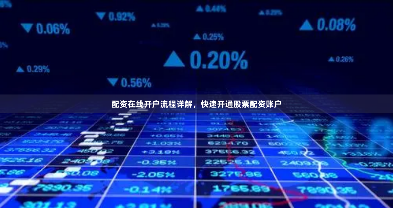 配资在线开户流程详解，快速开通股票配资账户