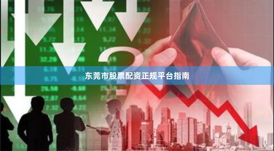 东莞市股票配资正规平台指南