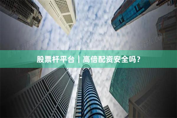 股票杆平台｜高倍配资安全吗？
