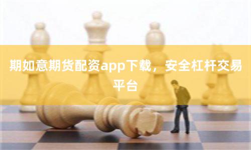 期如意期货配资app下载，安全杠杆交易平台