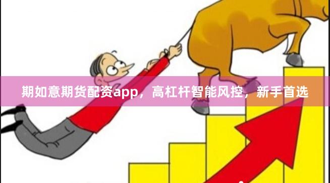 期如意期货配资app，高杠杆智能风控，新手首选