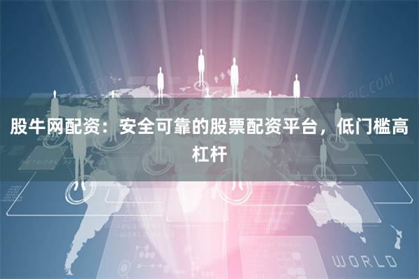 股牛网配资：安全可靠的股票配资平台，低门槛高杠杆