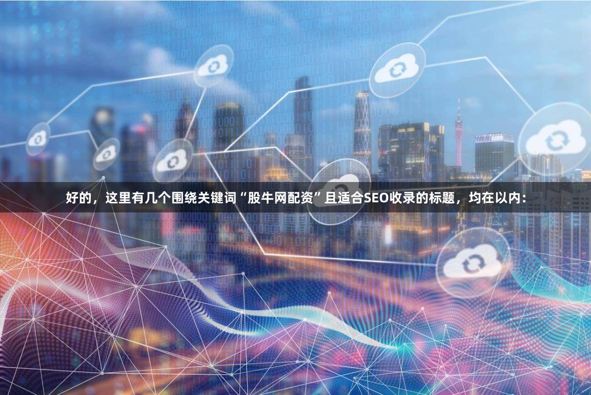 好的，这里有几个围绕关键词“股牛网配资”且适合SEO收录的标题，均在以内：
