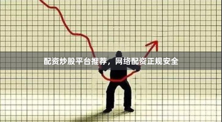 配资炒股平台推荐，网络配资正规安全