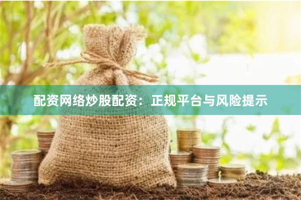 配资网络炒股配资：正规平台与风险提示