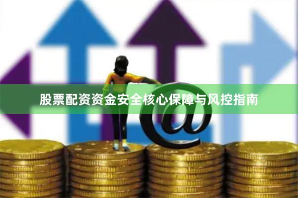 股票配资资金安全核心保障与风控指南