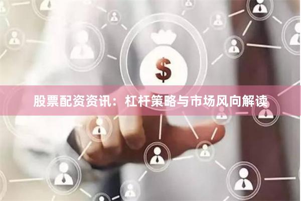 股票配资资讯：杠杆策略与市场风向解读