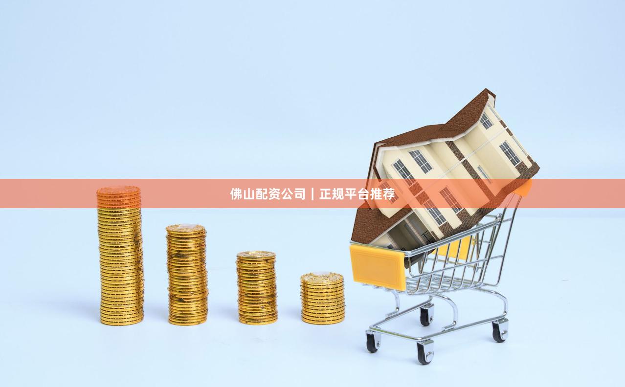 佛山配资公司｜正规平台推荐