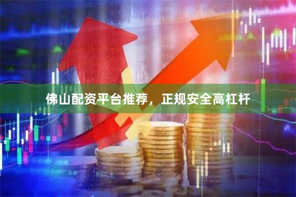 佛山配资平台推荐，正规安全高杠杆
